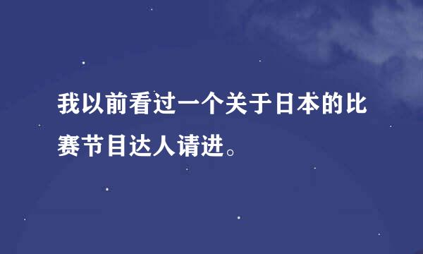 我以前看过一个关于日本的比赛节目达人请进。