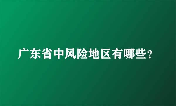 广东省中风险地区有哪些？