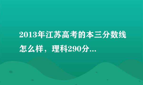 2013年江苏高考的本三分数线怎么样，理科290分能填报什么学校？谢谢