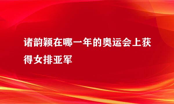 诸韵颖在哪一年的奥运会上获得女排亚军