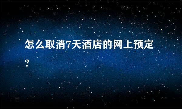 怎么取消7天酒店的网上预定？