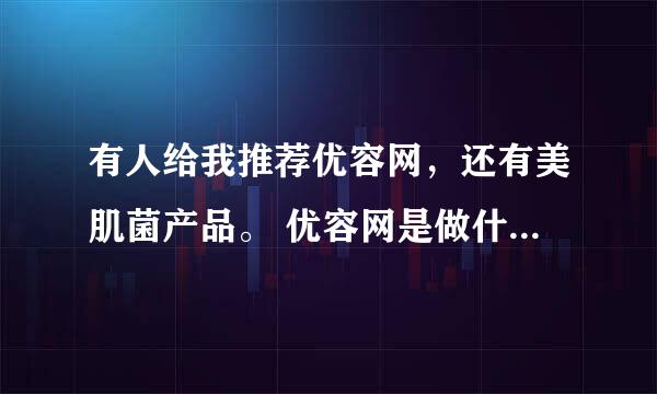 有人给我推荐优容网，还有美肌菌产品。 优容网是做什么的呢？美肌菌产品在日本很流行吗？