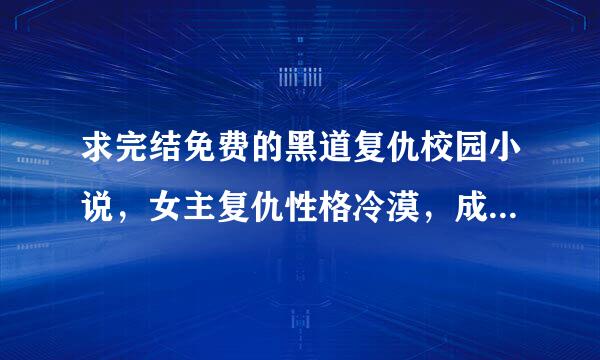 求完结免费的黑道复仇校园小说，女主复仇性格冷漠，成为黑道白道的BOSS，贵族！谢谢