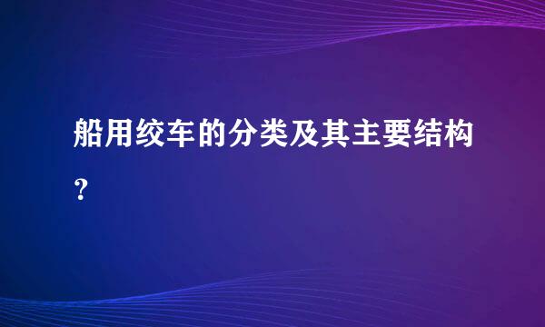 船用绞车的分类及其主要结构？