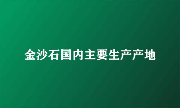 金沙石国内主要生产产地