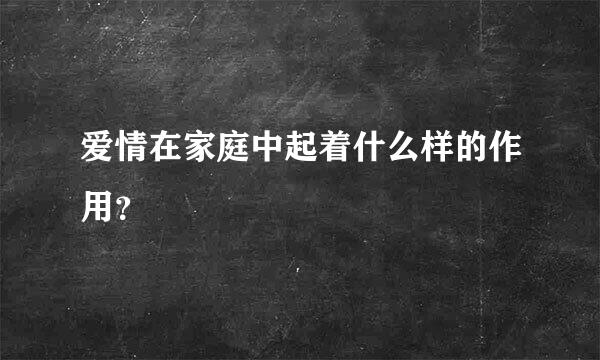 爱情在家庭中起着什么样的作用？