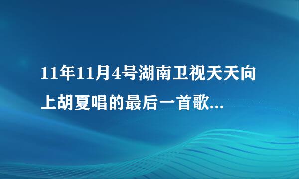 11年11月4号湖南卫视天天向上胡夏唱的最后一首歌是什么？