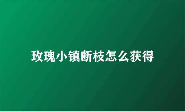 玫瑰小镇断枝怎么获得