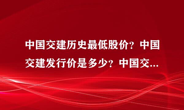 中国交建历史最低股价？中国交建发行价是多少？中国交建股今日收盘价格？