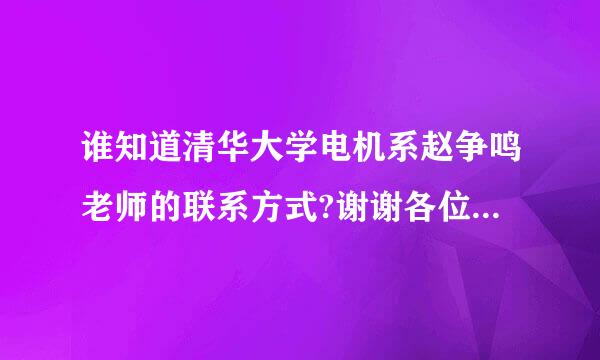 谁知道清华大学电机系赵争鸣老师的联系方式?谢谢各位帮帮忙～小弟感激涕零