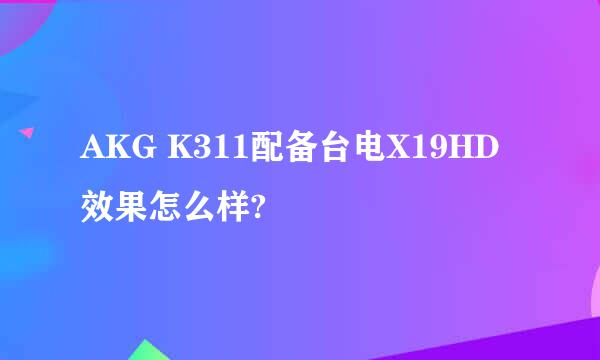 AKG K311配备台电X19HD效果怎么样?