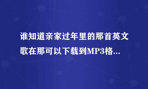 谁知道亲家过年里的那首英文歌在那可以下载到MP3格式我做手机彩铃564684641@qq