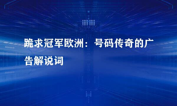 跪求冠军欧洲：号码传奇的广告解说词