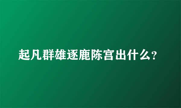 起凡群雄逐鹿陈宫出什么？