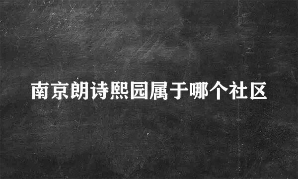 南京朗诗熙园属于哪个社区