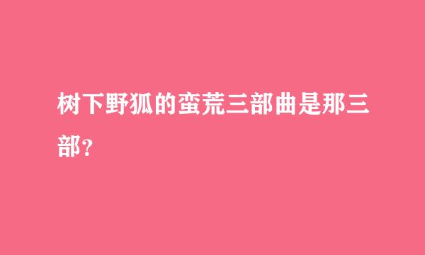 树下野狐的蛮荒三部曲是那三部？