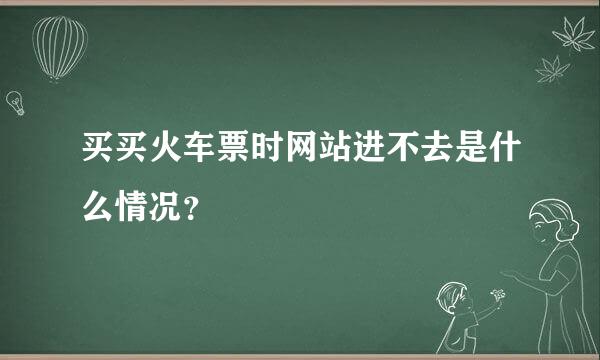 买买火车票时网站进不去是什么情况？