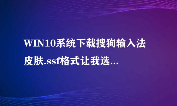 WIN10系统下载搜狗输入法皮肤.ssf格式让我选择打开方式？