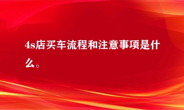 4s店买车流程和注意事项是什么。