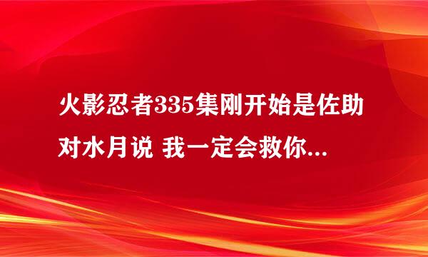 火影忍者335集刚开始是佐助对水月说 我一定会救你出来 水月这个角色这是第一次出场么 之前交代过么