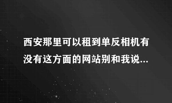 西安那里可以租到单反相机有没有这方面的网站别和我说哪个垃圾不健康的“哈租网”