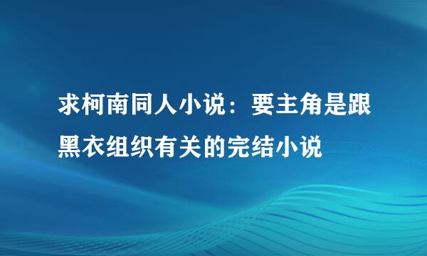 求柯南同人小说：要主角是跟黑衣组织有关的完结小说