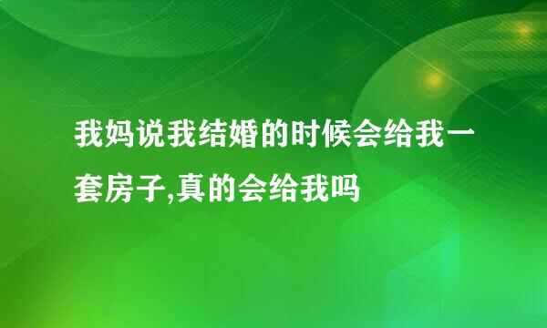 我妈说我结婚的时候会给我一套房子,真的会给我吗