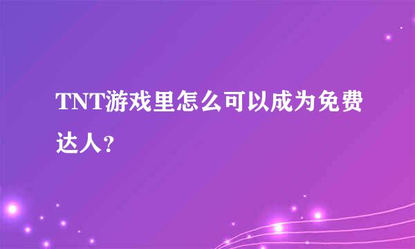 TNT游戏里怎么可以成为免费达人？