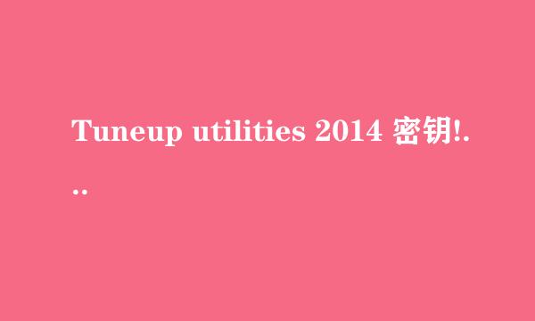 Tuneup utilities 2014 密钥!!!跪求啊~~~？