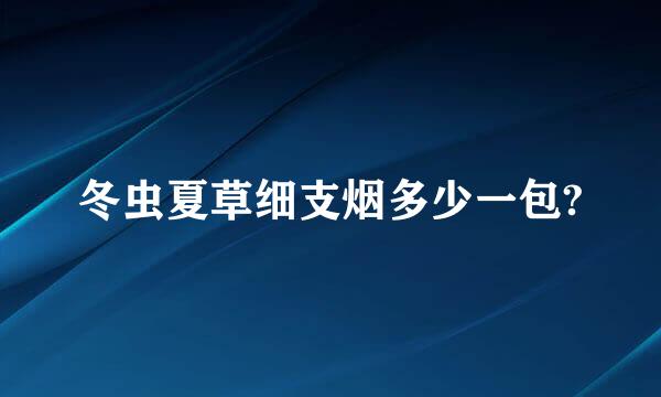 冬虫夏草细支烟多少一包?