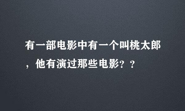 有一部电影中有一个叫桃太郎，他有演过那些电影？？