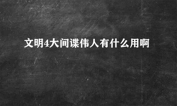 文明4大间谍伟人有什么用啊