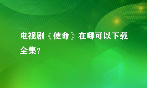 电视剧《使命》在哪可以下载全集？