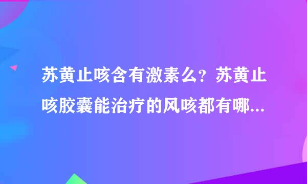 苏黄止咳含有激素么？苏黄止咳胶囊能治疗的风咳都有哪些症状？