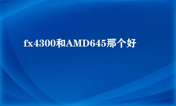 fx4300和AMD645那个好