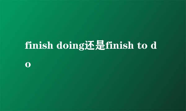 finish doing还是finish to do