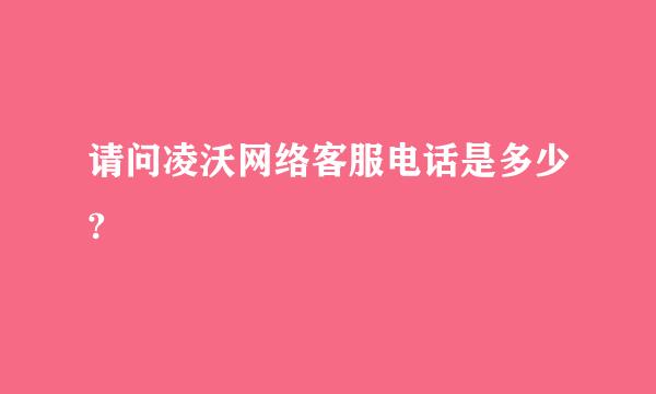 请问凌沃网络客服电话是多少?