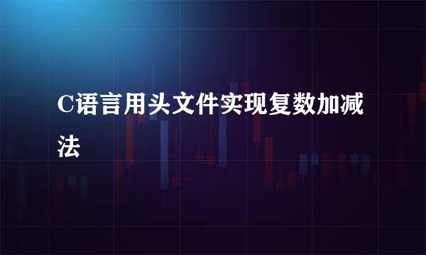 C语言用头文件实现复数加减法