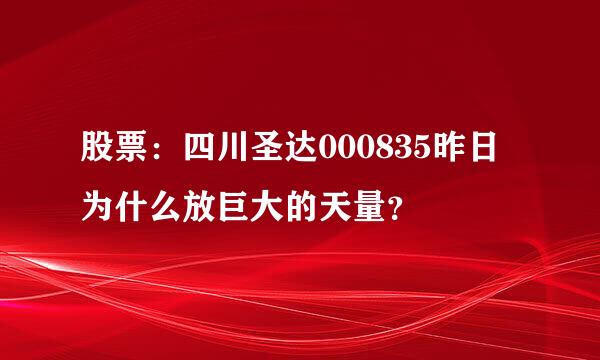 股票：四川圣达000835昨日为什么放巨大的天量？