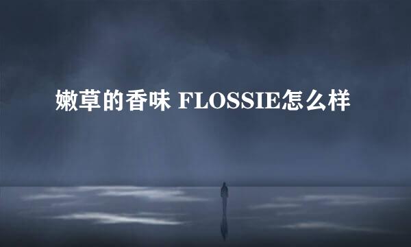 嫩草的香味 FLOSSIE怎么样