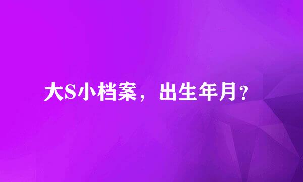 大S小档案，出生年月？