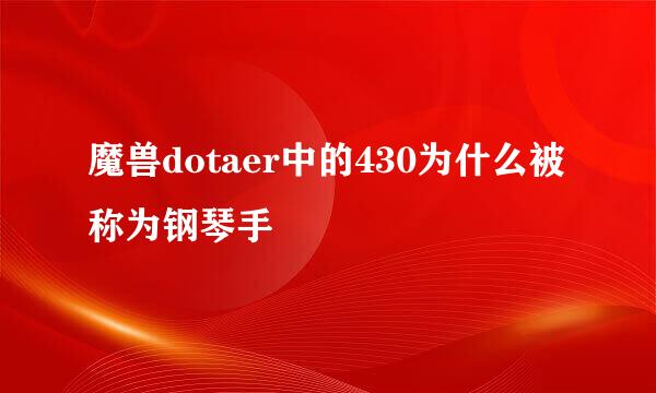 魔兽dotaer中的430为什么被称为钢琴手