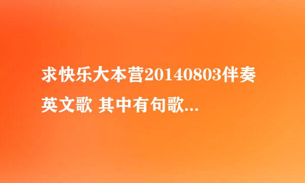 求快乐大本营20140803伴奏英文歌 其中有句歌词是什么 so baby i love 谢谢