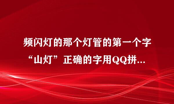 频闪灯的那个灯管的第一个字“山灯”正确的字用QQ拼音怎么打？