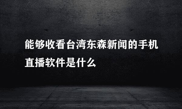 能够收看台湾东森新闻的手机直播软件是什么