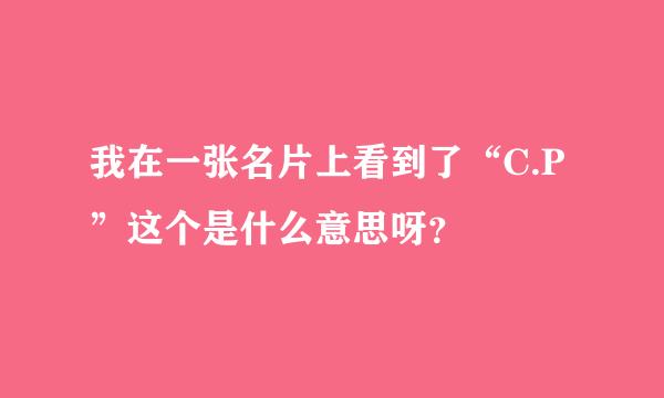 我在一张名片上看到了“C.P”这个是什么意思呀？