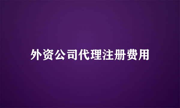 外资公司代理注册费用