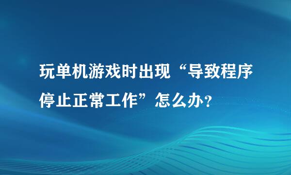 玩单机游戏时出现“导致程序停止正常工作”怎么办？