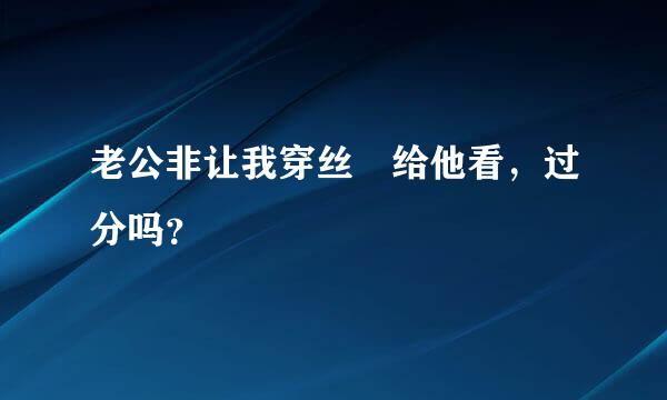 老公非让我穿丝祙给他看，过分吗？