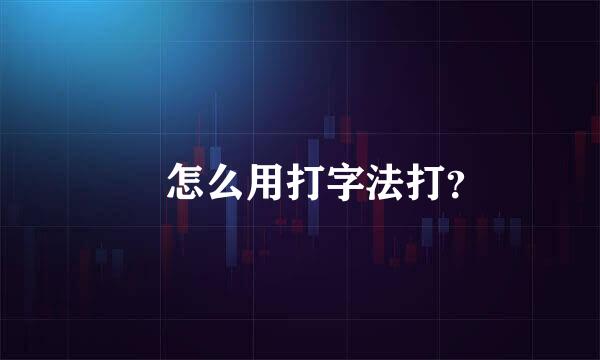 囧 怎么用打字法打？